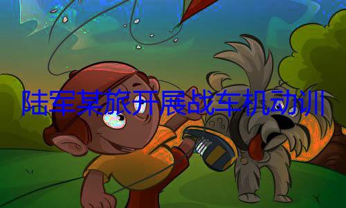 展战车机动陆军某旅开训练图